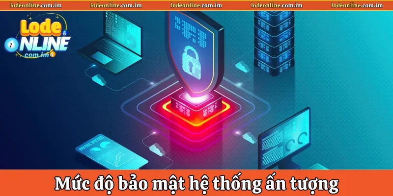 Mức độ bảo mật hệ thống ấn tượng